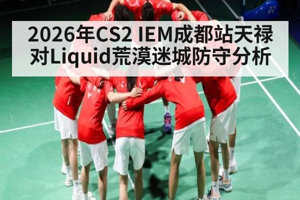 2026年CS2 IEM成都站天禄对Liquid荒漠迷城防守分析