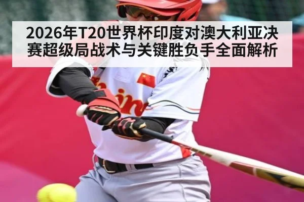 2026年T20世界杯印度对澳大利亚决赛超级局战术与关键胜负手全面解析